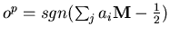 $o^{p}= sgn(\sum_{j}a_{i}�\mbox{\bf M}-\frac{1}{2})$